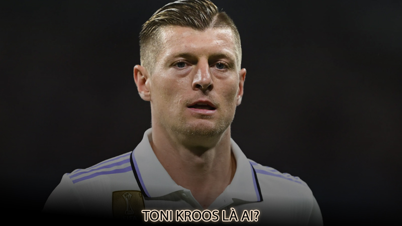 Toni Kroos là ai?