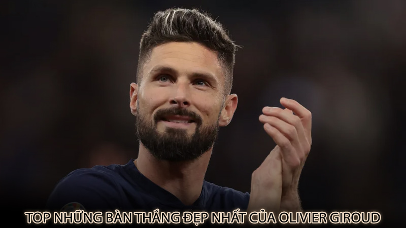 Top những bàn thắng đẹp nhất của Olivier Giroud
